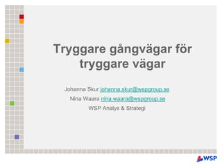 Tryggare gångvägar för
    tryggare vägar
 Johanna Skur johanna.skur@wspgroup.se
  Nina Waara nina.waara@wspgroup.se
         WSP Analys & Strategi
 
