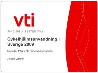 Cykelhjälmsanvändning i Sverige 2009 Resultat från VTIs observationsstudie Jörgen Larsson 