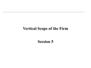 Vertical Scope of the Firm
Session 5
 