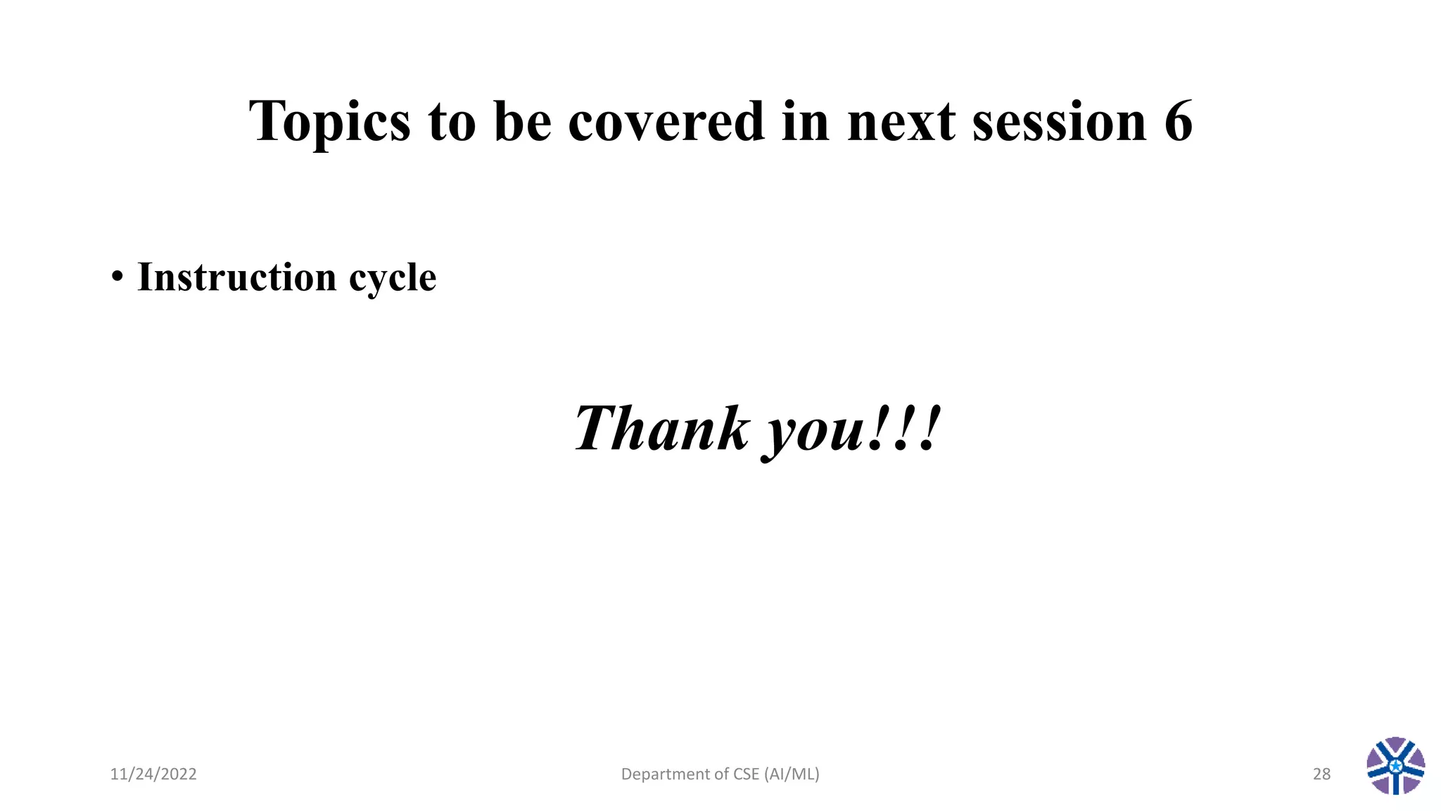 Topics to be covered in next session 6
• Instruction cycle
11/24/2022 Department of CSE (AI/ML) 28
Thank you!!!
 