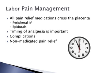  All pain relief medications cross the placenta
◦ Peripheral IV
◦ Epidurals
 Timing of analgesia is important
 Complications
 Non-medicated pain relief
 
