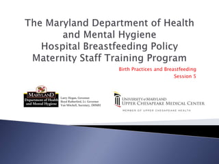 Birth Practices and Breastfeeding
Session 5
Larry Hogan, Governor
Boyd Rutherford, Lt. Governor
Van Mitchell, Secretary, DHMH
 
