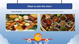 Steps to plan the menu
1. Menu Planning – prepare all the raw material which using in the production process.
 