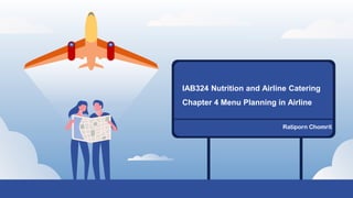 Ratiporn Chomrit
IAB324 Nutrition and Airline Catering
Chapter 4 Menu Planning in Airline
 