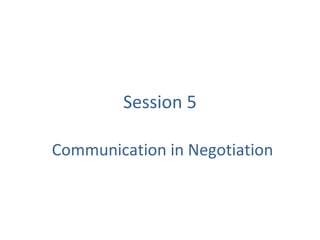 Session 5

Communication in Negotiation
 