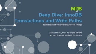 Deep Dive: InnoDB
Transactions and Write Paths
From the client connection to physical storage
Marko Mäkelä, Lead Developer InnoDB
Michaël de Groot, MariaDB Consultant
 
