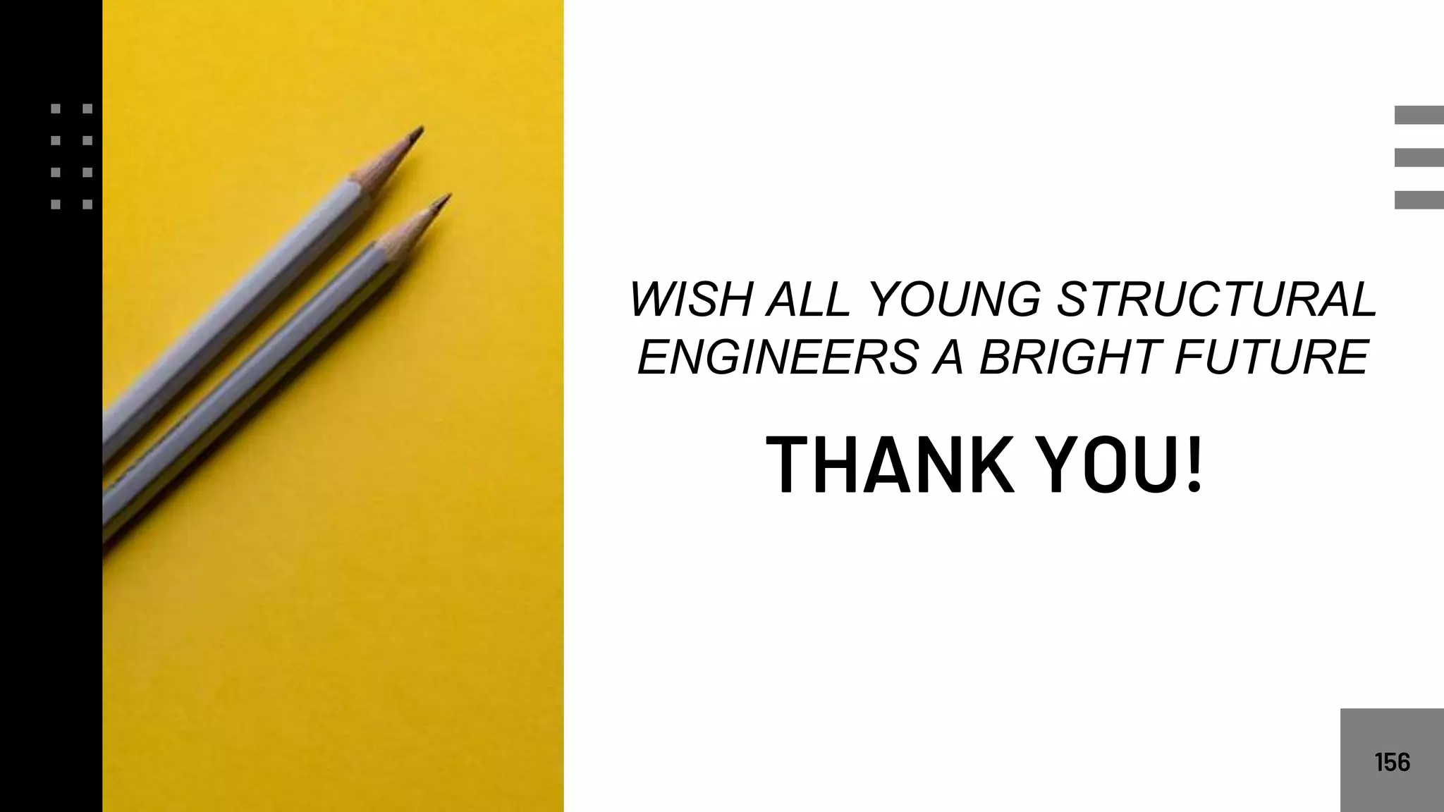 156
THANK YOU!
WISH ALL YOUNG STRUCTURAL
ENGINEERS A BRIGHT FUTURE
 