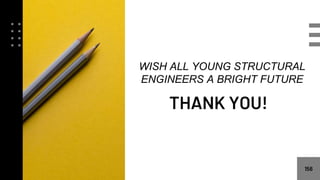 156
THANK YOU!
WISH ALL YOUNG STRUCTURAL
ENGINEERS A BRIGHT FUTURE
 