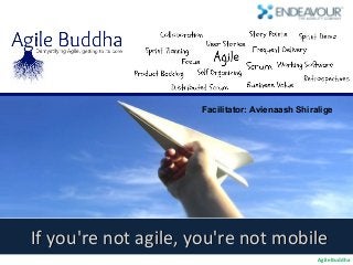 Facilitator: Avienaash Shiralige




If you're not agile, you're not mobile
                                                 Agile Buddha
 