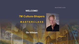 WELCOME!
7M Culture-Shapers
M A S T E R C L A S S
Os Hillman
M A S T E R C LA S S
Session 5
 