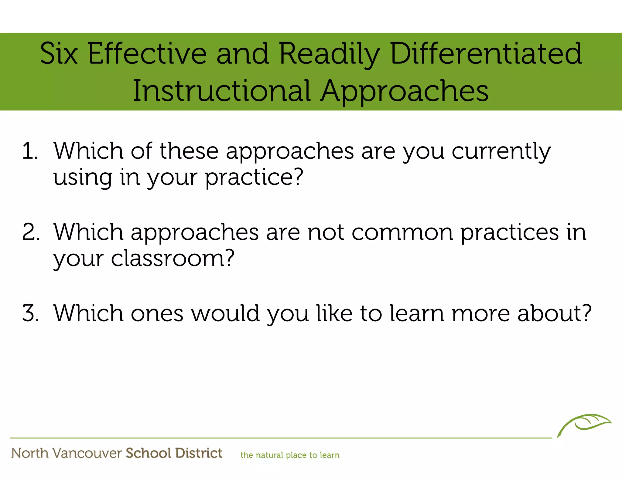 Six Effective and Readily Differentiated
         Instructional Approaches
1. Which of these approaches are you currently
   using in your practice?

2. Which approaches are not common practices in
   your classroom?

3. Which ones would you like to learn more about?
 