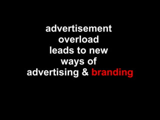 advertisement  overload  leads to new  ways of  advertising &  branding 