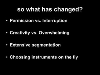 so what has changed? Permission vs. Interruption Creativity vs. Overwhelming Extensive segmentation Choosing instruments on the fly 