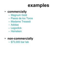 examples commercially  Magnum Gold Pasos de los Toros Madame Tresesti Adidas Legoclick Heineken non-commercially  $73,000 bar tab 