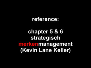 reference:   chapter 5 & 6 strategisch  merken management (Kevin Lane Keller) 