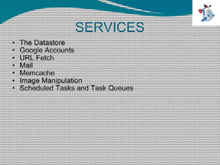 SERVICES  The Datastore Google Accounts URL Fetch Mail Memcache Image Manipulation Scheduled Tasks and Task Queues 