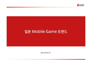 본일

gumi Korea, Inc.

ㅣ

Copyright © 2014 gumi. All rights reserved.

Confidential

드랜트

Mobile Game

 