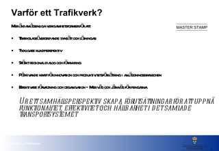 Varför ett Trafikverk? Mer ändamålsenliga verksamhetsformer för att: Trafikslagsövergripande synsätt och lösningar Tydligare kundperspektiv Stärkt regional dialog och förankring Pådrivande kraft för innovation och produktivitetsförbättring i anläggningsbranschen Effektivare förvaltning och organisation – Mer väg och järnväg för pengarna  Ur ett samhällsperspektiv skapa förutsättningar för att uppnå funktionalitet, effektivitet och hållbarhet i det samlade transportsystemet 