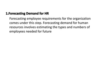Forecasting employee requirements for the organization
comes under this step. Forecasting demand for human
resources invol...