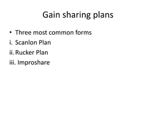 Gain sharing plans
• Three most common forms
i. Scanlon Plan
ii.Rucker Plan
iii. Improshare
 
