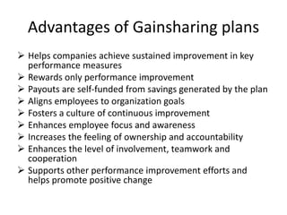 Advantages of Gainsharing plans
 Helps companies achieve sustained improvement in key
performance measures
 Rewards only...