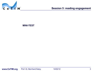 Session 5 :reading engagement




                 MINI-TEST




www.CeTIM.org   Prof. Dr. Bernhard Katzy    14/02/12                   3
 