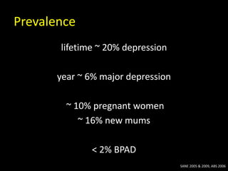 Prevalence
lifetime ~ 20% depression
year ~ 6% major depression
~ 10% pregnant women
~ 16% new mums
< 2% BPAD
SANE 2005 & 2009, ABS 2006
 