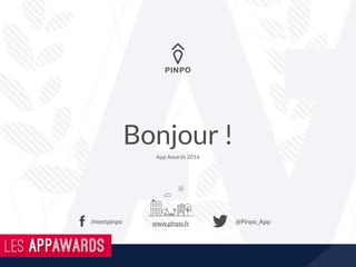 Bonjour !
@Pinpo_App/meetpinpo
App Awards 2016
www.pinpo.fr
 
