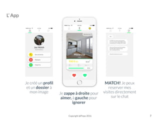 Je créé un profil
et un dossier à
mon image Je zappe à droite pour
aimer, à gauche pour
ignorer
MATCH! Je peux
reserver mes
visites directement
sur le chat
Copyright @Pinpo 2016
L’ App
7
 