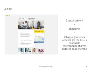 Trocadéro
1 appartement
=
35 heures
=
Chaque jour vous
recevez les meilleurs
candidats
correspondant à vos
critères de recherche
Copyright @Pinpo 2016
Le Site
8
 
