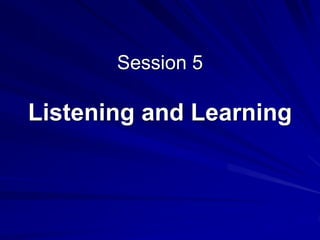 Session 5
Listening and Learning
 
