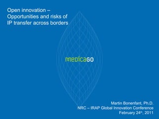 Open innovation – Opportunities and risks of IP transfer across borders Martin Bonenfant, Ph.D. NRC – IRAP Global Innovation Conference February 24 th , 2011 
