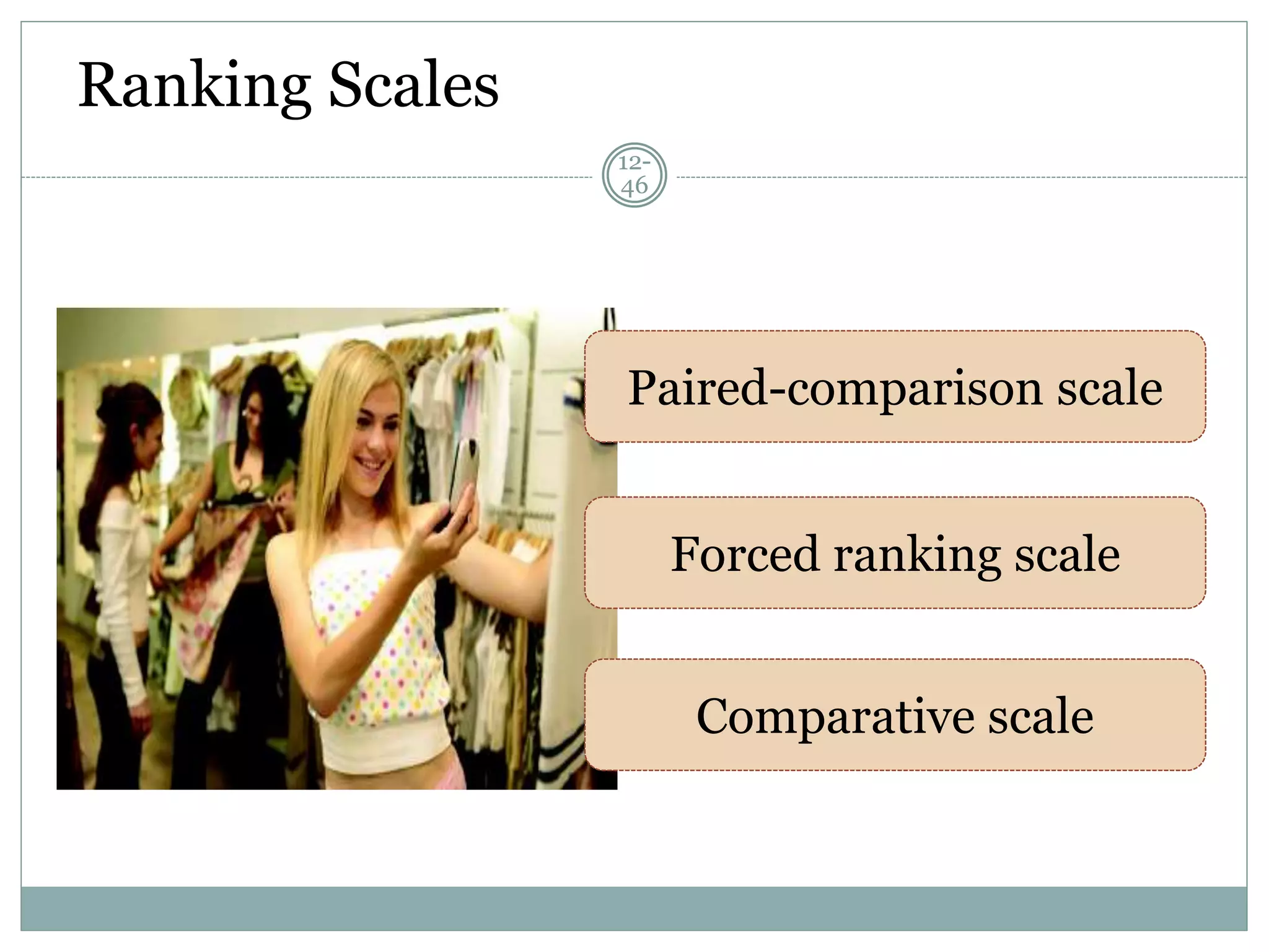 Ranking Scales
12-
46
Paired-comparison scale
Forced ranking scale
Comparative scale
 