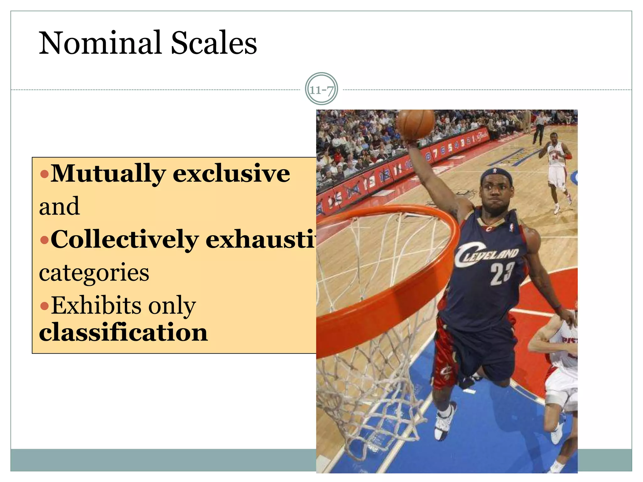 Nominal Scales
Mutually exclusive
and
Collectively exhaustive
categories
Exhibits only
classification
11-7
 