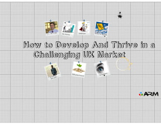 How to develop and thrive in a challenging UK Market - Mike Gawthorne - ARM