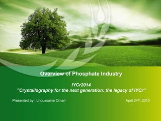 Overview of Phosphate Industry
IYCr2014
”Crystallography for the next generation: the legacy of IYCr”
Presented by : Lhoussaine Omari April 24th, 2015
 