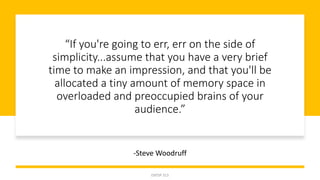 “If you're going to err, err on the side of
simplicity...assume that you have a very brief
time to make an impression, and that you'll be
allocated a tiny amount of memory space in
overloaded and preoccupied brains of your
audience.”
-Steve Woodruff
ENTSP 313
 