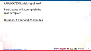 MATATAG Curriculum Training | 2024
APPLICATION: Making of WAP
18
Participants will accomplish the
WAP Template
Duration: 1 hour and 25 minutes
 