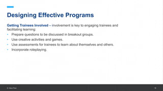 University of Gloucestershire 19
Designing Effective Programs
Getting Trainees Involved – involvement is key to engaging trainees and
facilitating learning:
• Prepare questions to be discussed in breakout groups.
• Use creative activities and games.
• Use assessments for trainees to learn about themselves and others.
• Incorporate roleplaying.
Dr. Steve Pham
 