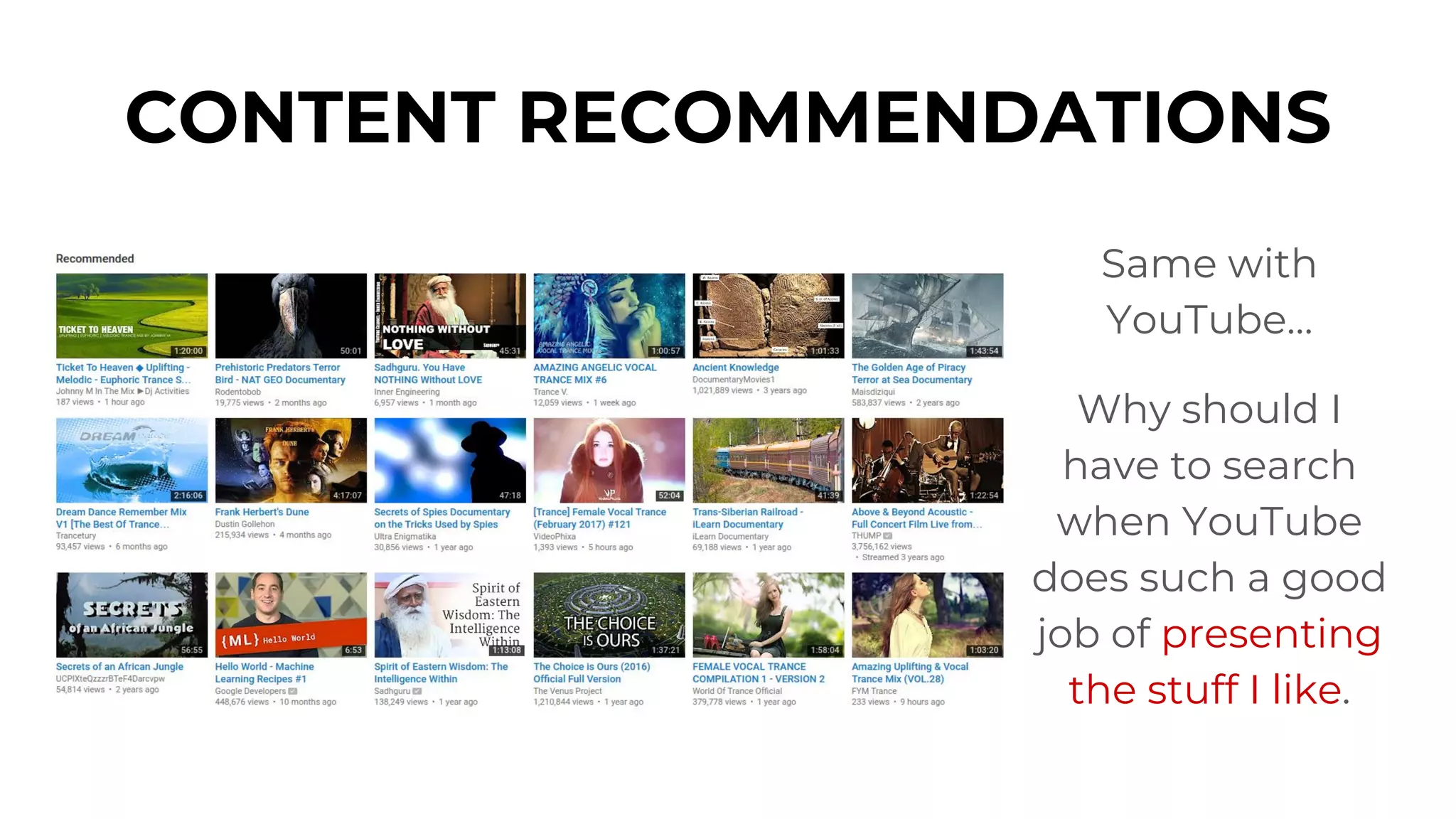 CONTENT RECOMMENDATIONS
Same with
YouTube…
Why should I
have to search
when YouTube
does such a good
job of presenting
the stuff I like.
 