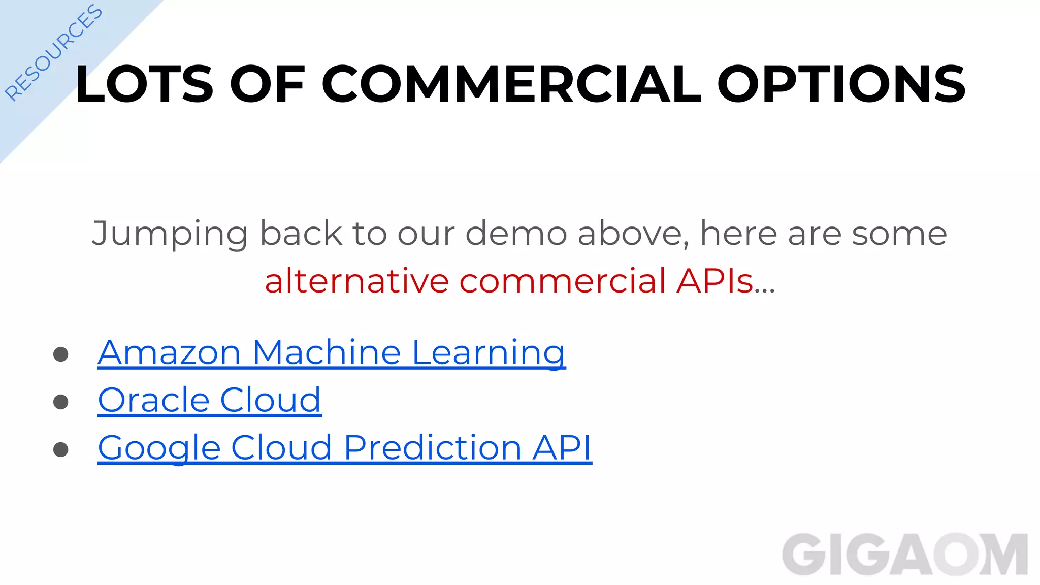 R
ESO
U
R
C
ESLOTS OF COMMERCIAL OPTIONS
Jumping back to our demo above, here are some
alternative commercial APIs…
● Amazon Machine Learning
● Oracle Cloud
● Google Cloud Prediction API
 