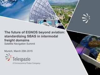 The future of EGNOS beyond aviation:
standardizing SBAS in intermodal
freight domains
Satellite Navigation Summit
Munich, March 25th 2015
 