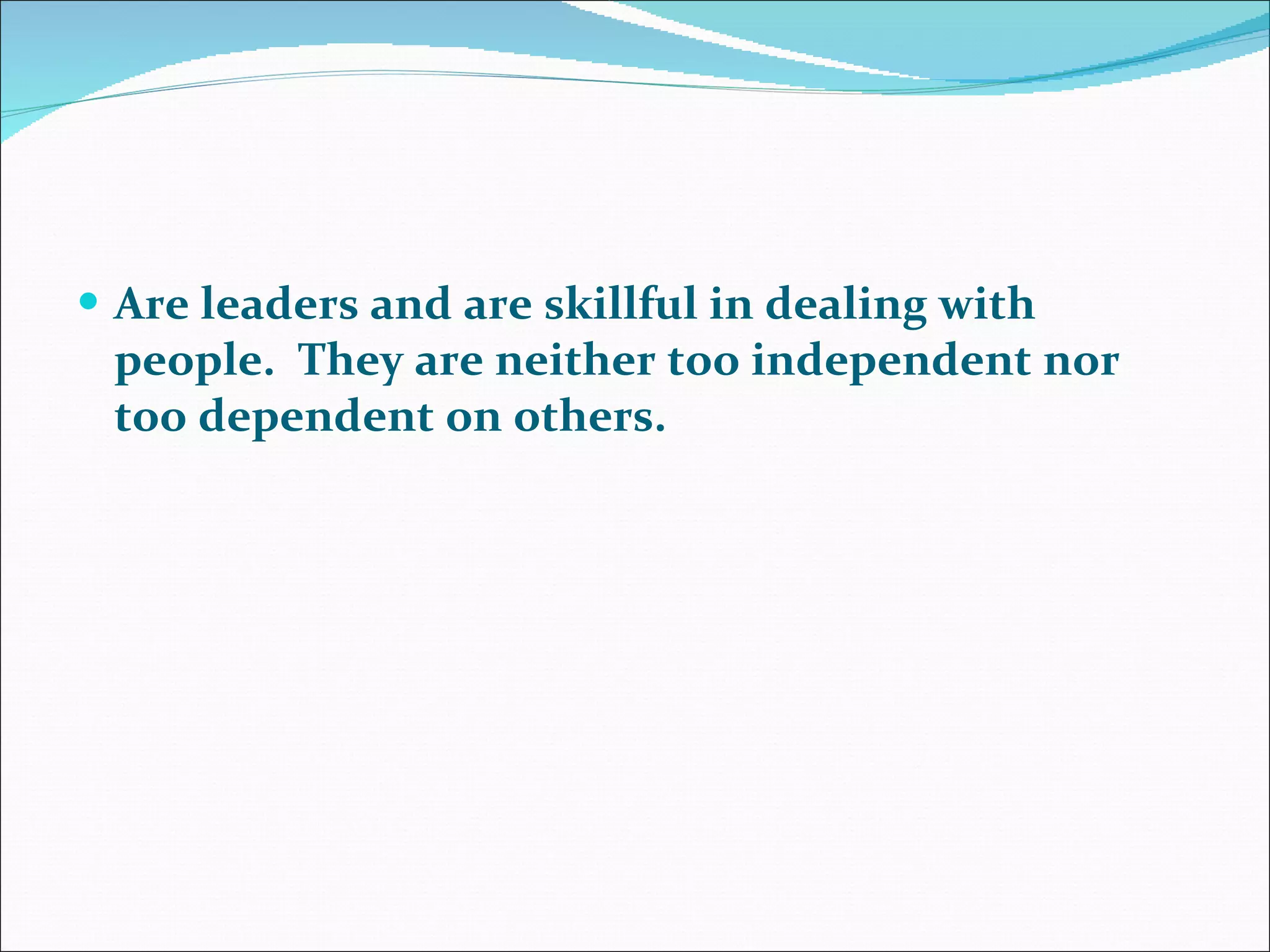 Are leaders and are skillful in dealing with people.  They are neither too independent nor too dependent on others.  