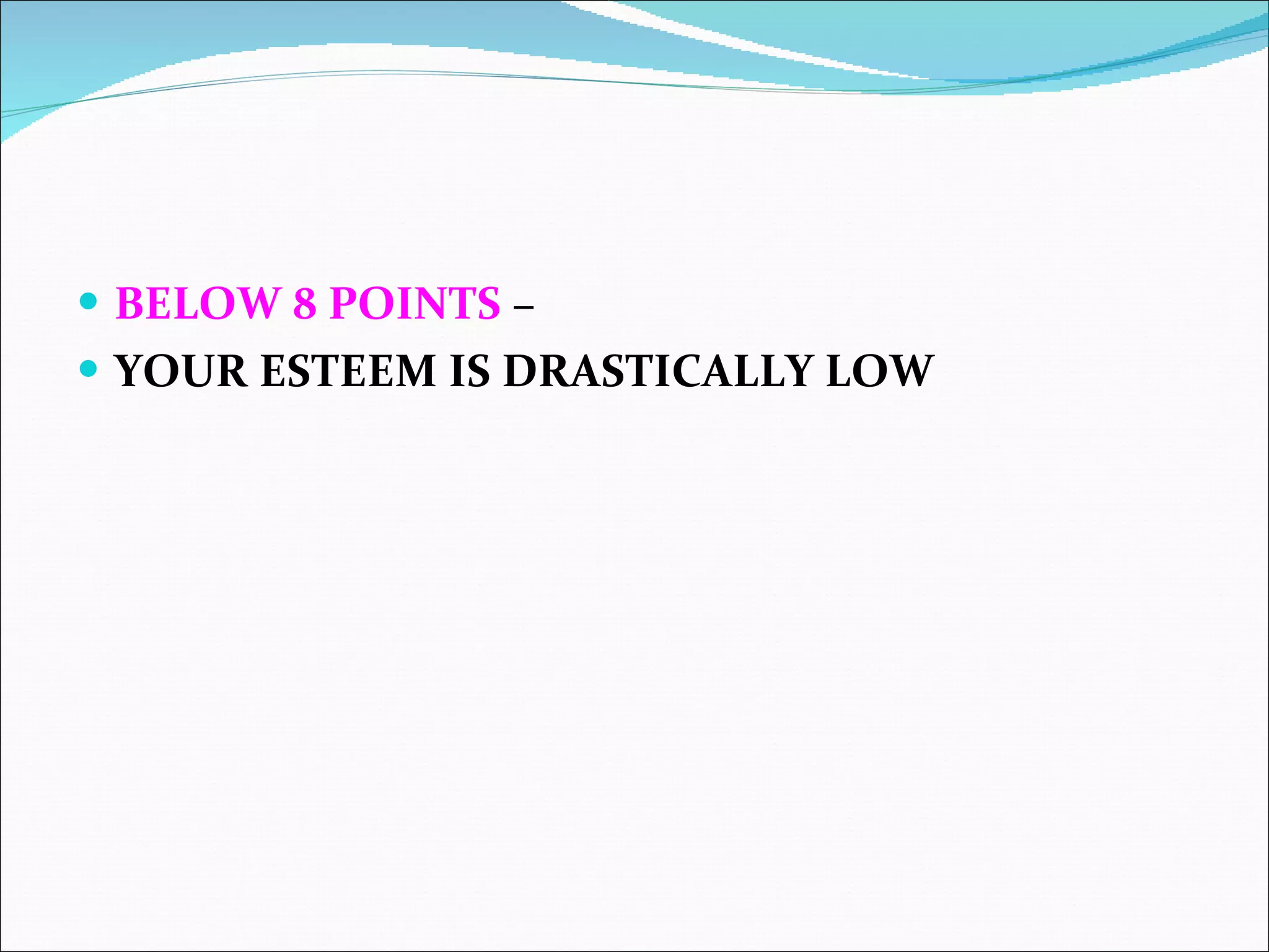 BELOW 8 POINTS  –  YOUR ESTEEM IS DRASTICALLY LOW     