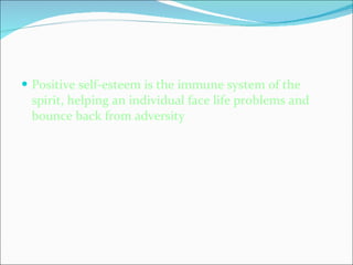 Positive self-esteem is the immune system of the spirit, helping an individual face life problems and bounce back from adversity   