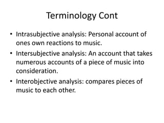 Terminology ContIntrasubjective analysis: Personal account of ones own reactions to music.Intersubjective analysis: An account that takes numerous accounts of a piece of music into consideration. Interobjective analysis: compares pieces of music to each other. 