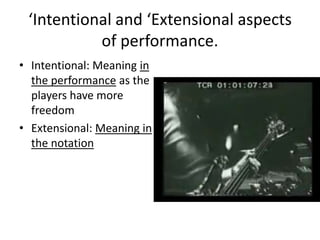 ‘Intentional and ‘Extensional aspects of performance.Intentional: Meaning in the performance as the players have more freedomExtensional: Meaning in the notation