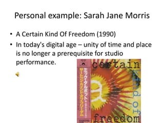 Personal example: Sarah Jane MorrisA Certain Kind Of Freedom (1990)In today's digital age – unity of time and place is no longer a prerequisite for studio performance.