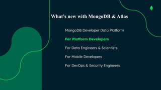 Agenda
MongoDB Developer Data Platform
For Platform Developers
For Data Engineers & Scientists
For Mobile Developers
For D...