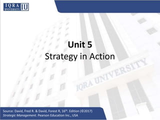 Unit 5
Strategy in Action
Source: David, Fred R. & David, Forest R, 16th. Edition (©2017)
Strategic Management. Pearson Education Inc., USA
 